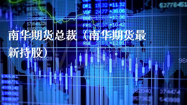 南华期货总裁（南华期货最新持股） (https://www.njaxzs.com/) 期货直播间 第1张