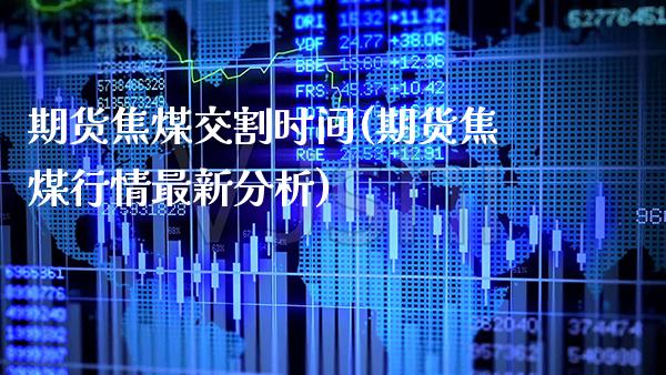 期货焦煤交割时间(期货焦煤行情最新分析) (https://www.njaxzs.com/) 原油期货 第1张