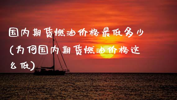 国内期货燃油价格最低多少(为何国内期货燃油价格这么低) (https://www.njaxzs.com/) 内盘期货 第1张