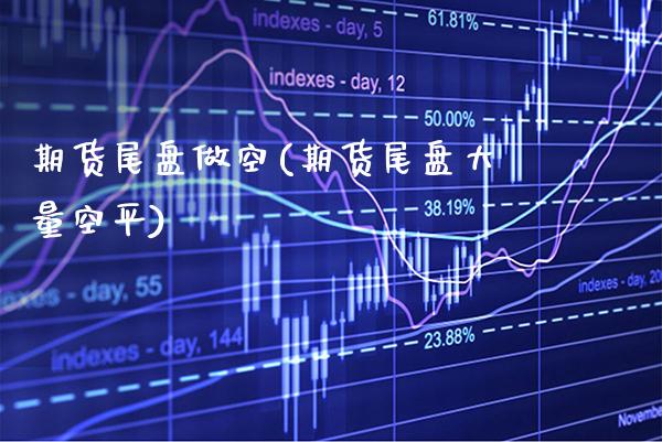 期货尾盘做空(期货尾盘大量空平) (https://www.njaxzs.com/) 期货直播间 第1张