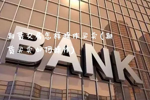 期货交易怎样操作买卖(期货买卖如何操作) (https://www.njaxzs.com/) 内盘期货 第1张