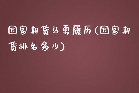国富期货马勇履历(国富期货排名多少) (https://www.njaxzs.com/) 期货投资 第1张