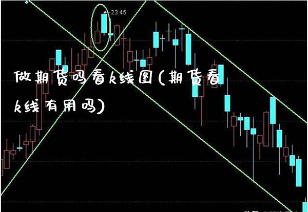 做期货吗看k线图(期货看k线有用吗) (https://www.njaxzs.com/) 期货投资 第1张