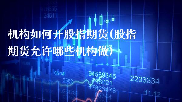 机构如何开股指期货(股指期货允许哪些机构做) (https://www.njaxzs.com/) 期货行情 第1张