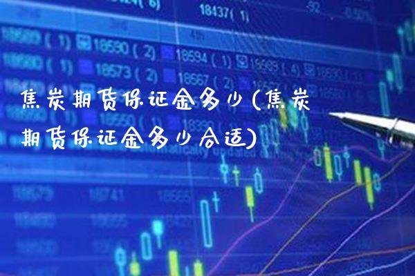 焦炭期货保证金多少(焦炭期货保证金多少合适) (https://www.njaxzs.com/) 内盘期货 第1张