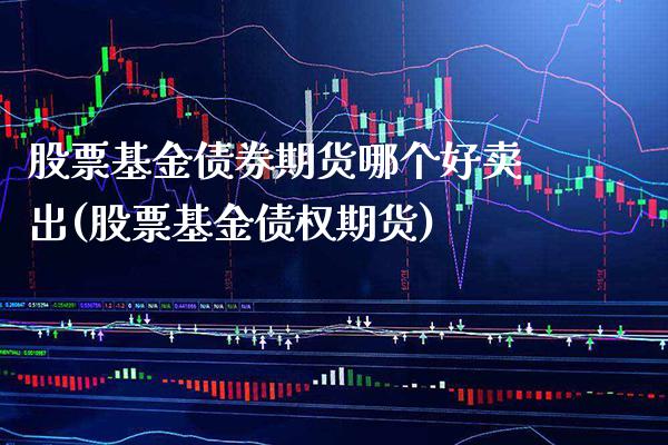 股票基金债券期货哪个好卖出(股票基金债权期货) (https://www.njaxzs.com/) 期货行情 第1张