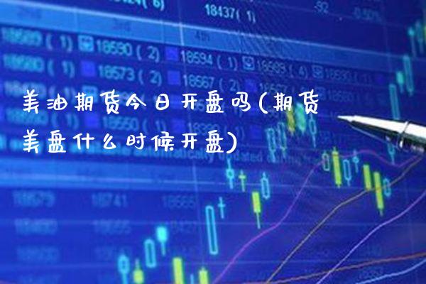 美油期货今日开盘吗(期货美盘什么时候开盘) (https://www.njaxzs.com/) 期货开户 第1张