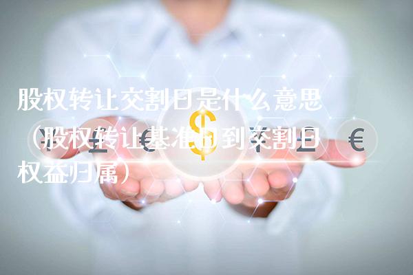 股权转让交割日是什么意思（股权转让基准日到交割日权益归属） (https://www.njaxzs.com/) 期货行情 第1张