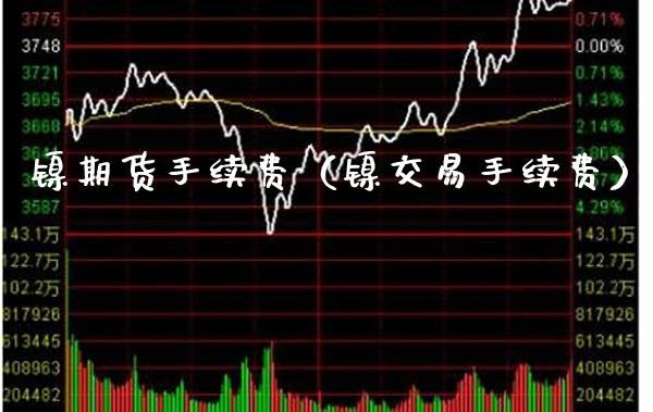 镍期货手续费（镍交易手续费） (https://www.njaxzs.com/) 期货直播间 第1张