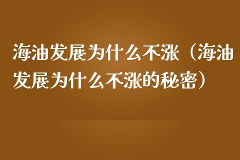 海油发展为什么不涨（海油发展为什么不涨的秘密） (https://www.njaxzs.com/) 期货行情 第1张