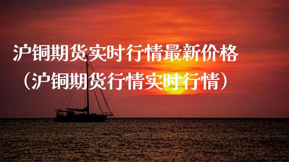 沪铜期货实时行情最新（沪铜期货行情实时行情） (https://www.njaxzs.com/) 期货开户 第1张