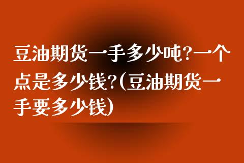 豆油期货一手多少?一个点是多少钱?(豆油期货一手要多少钱) (https://www.njaxzs.com/) 内盘期货 第1张