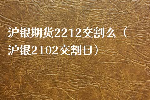 沪银期货2212交割么（沪银2102交割日） (https://www.njaxzs.com/) 内盘期货 第1张
