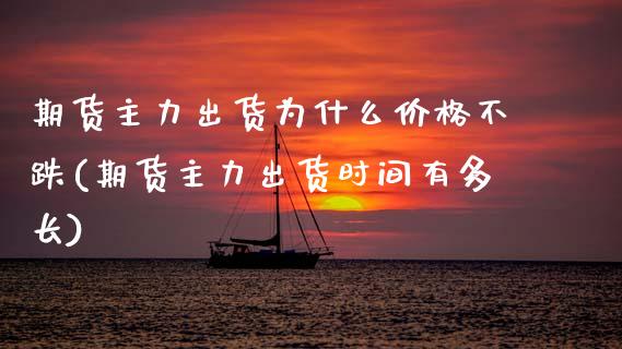 期货主力出货为什么价格不跌(期货主力出货时间有多长) (https://www.njaxzs.com/) 期货投资 第1张