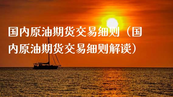 国内原油期货交易细则(国内原油期货交易细则解读) 期货直播间 第1张-爱新财经 国内原油期货交易细则(国内原油期货交易细则解读) (https://www.njaxzs.com/) 期货直播间 第1张
