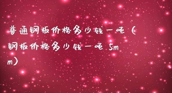 普通钢板多少钱一（钢板多少钱一 5mm） (https://www.njaxzs.com/) 期货直播间 第1张