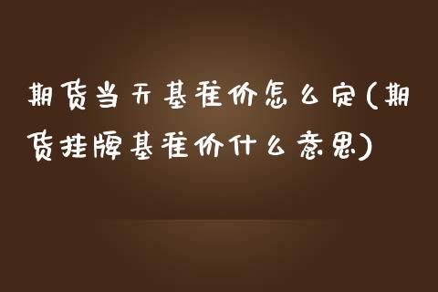 期货当天基准价怎么定(期货挂牌基准价什么意思) (https://www.njaxzs.com/) 原油期货 第1张