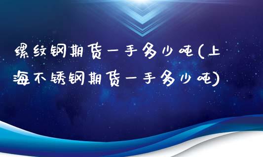 缧纹钢期货一手多少吨(上海不锈钢期货一手多少吨) (https://www.njaxzs.com/) 期货投资 第1张