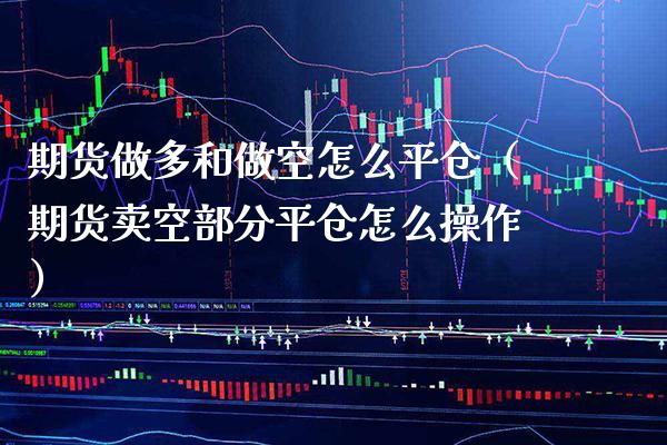 期货做多和做空怎么平仓（期货卖空部分平仓怎么操作） (https://www.njaxzs.com/) 期货直播间 第1张