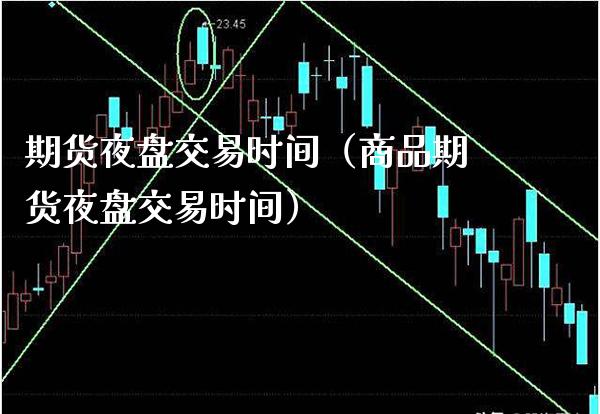 期货夜盘交易时间（商品期货夜盘交易时间） (https://www.njaxzs.com/) 期货开户 第1张