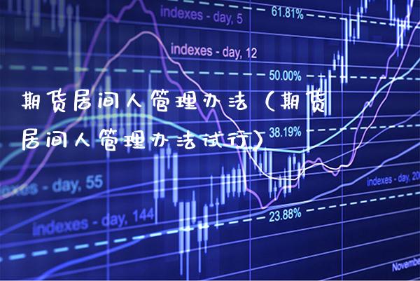 期货居间人管理办法（期货居间人管理办法试行） (https://www.njaxzs.com/) 期货行情 第1张