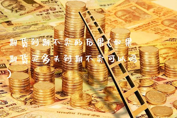 期货到期不卖的后果(如果期货买多头到期不卖可以吗) (https://www.njaxzs.com/) 内盘期货 第1张