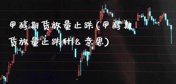 甲醇期货放量止跌(甲醇期货放量止跌什么意思) (https://www.njaxzs.com/) 期货开户 第1张