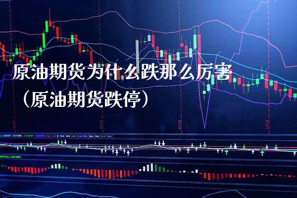 原油期货为什么跌那么厉害（原油期货跌停） (https://www.njaxzs.com/) 期货开户 第1张
