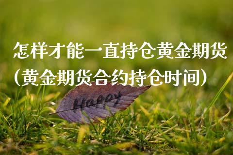 怎样才能一直持仓黄金期货(黄金期货合约持仓时间) (https://www.njaxzs.com/) 期货直播间 第1张
