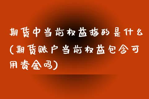 期货中当前权益指的是什么(期货账户当前权益包含可用资金吗) (https://www.njaxzs.com/) 期货投资 第1张