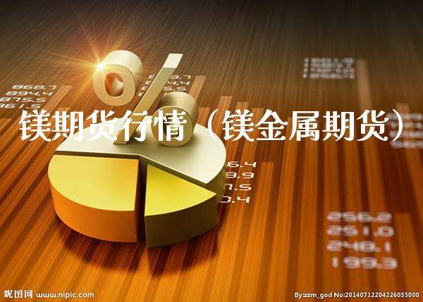 镁期货行情（镁金属期货） (https://www.njaxzs.com/) 期货直播间 第1张