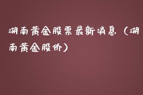 湖南黄金股票最新消息（湖南黄金股价） (https://www.njaxzs.com/) 期货直播间 第1张