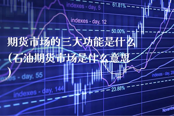 期货市场的三大功能是什么(石油期货市场是什么意思) (https://www.njaxzs.com/) 内盘期货 第1张