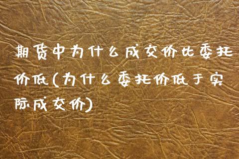 期货中为什么成交价比委托价低(为什么委托价低于实际成交价) (https://www.njaxzs.com/) 内盘期货 第1张