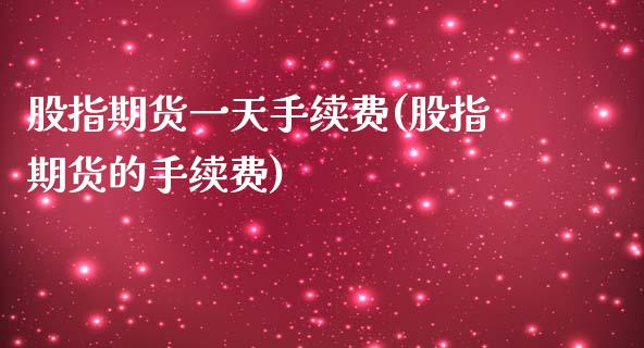 股指期货一天手续费(股指期货的手续费) (https://www.njaxzs.com/) 期货直播间 第1张