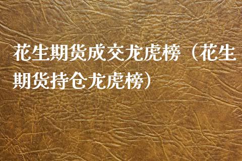 花生期货成交龙虎榜（花生期货持仓龙虎榜） (https://www.njaxzs.com/) 期货行情 第1张