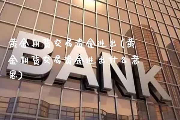 黄金期货交易资金进出(黄金期货交易资金进出什么意思) (https://www.njaxzs.com/) 黄金期货 第1张