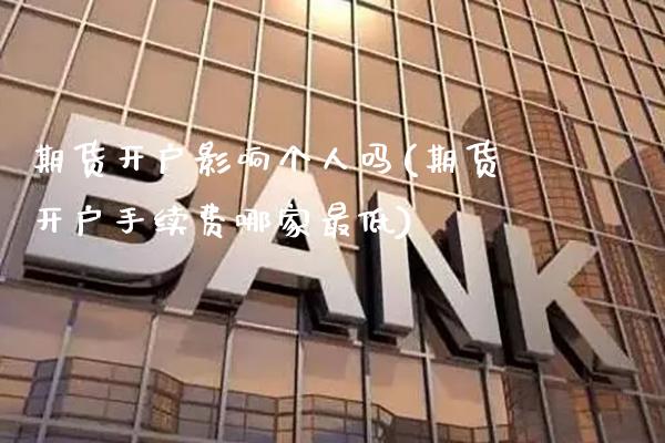 期货开户影响个人吗(期货开户手续费哪家最低) (https://www.njaxzs.com/) 期货直播间 第1张