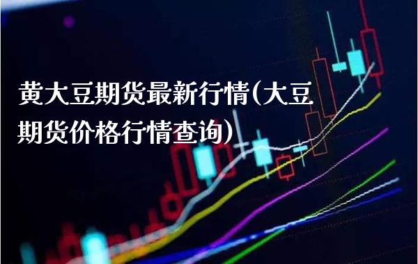 黄大豆期货最新行情(大豆期货行情查询) (https://www.njaxzs.com/) 期货直播间 第1张