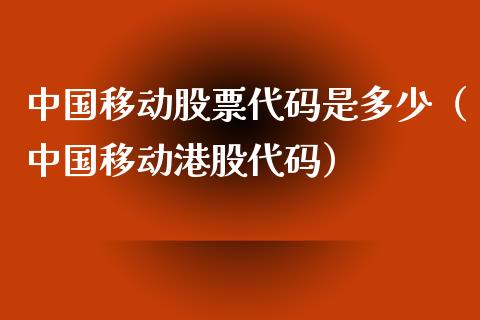 中国移动股票代码是多少（中国移动港股代码） (https://www.njaxzs.com/) 原油期货 第1张
