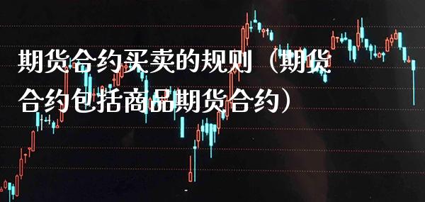 期货合约买卖的规则（期货合约包括商品期货合约） (https://www.njaxzs.com/) 期货直播间 第1张