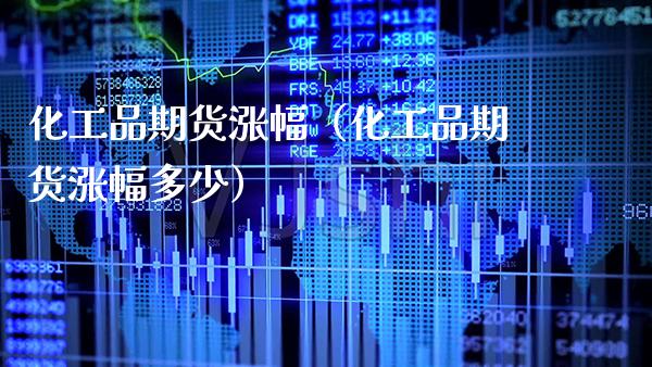 化工品期货涨幅（化工品期货涨幅多少） (https://www.njaxzs.com/) 期货直播间 第1张