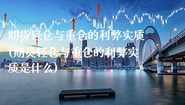 期货轻仓与重仓的利弊实质(期货轻仓与重仓的利弊实质是什么) (https://www.njaxzs.com/) 期货直播间 第1张