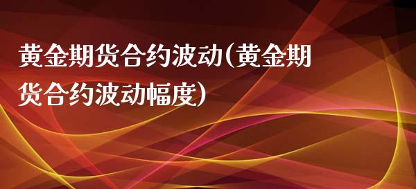 黄金期货合约波动(黄金期货合约波动幅度) (https://www.njaxzs.com/) 期货直播间 第1张