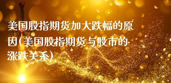 美国股指期货加大跌幅的原因(美国股指期货与股市的涨跌关系) (https://www.njaxzs.com/) 期货直播间 第1张
