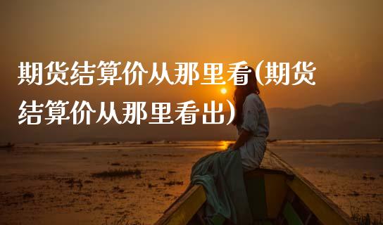 期货结算价从那里看(期货结算价从那里看出) (https://www.njaxzs.com/) 期货行情 第1张