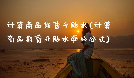 计算商品期货升贴水(计算商品期货升贴水率的公式) (https://www.njaxzs.com/) 期货行情 第1张