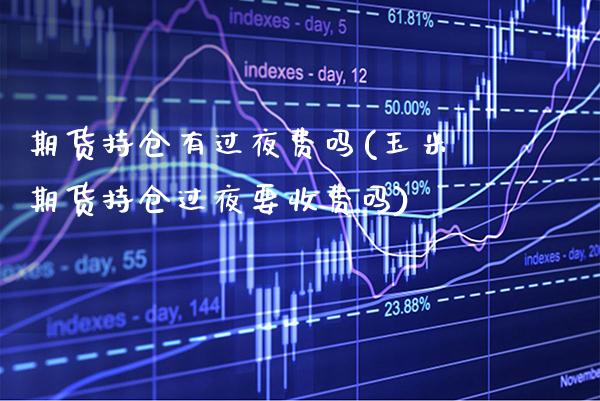期货持仓有过夜费吗(玉米期货持仓过夜要收费吗) (https://www.njaxzs.com/) 期货开户 第1张