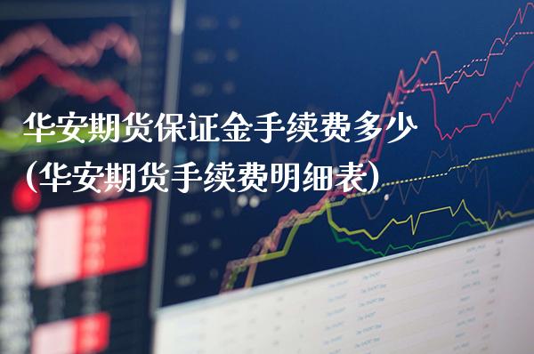 华安期货保证金手续费多少(华安期货手续费明细表) (https://www.njaxzs.com/) 原油期货 第1张