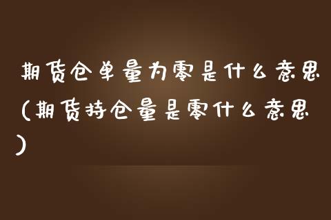 期货仓单量为零是什么意思(期货持仓量是零什么意思) (https://www.njaxzs.com/) 期货直播间 第1张